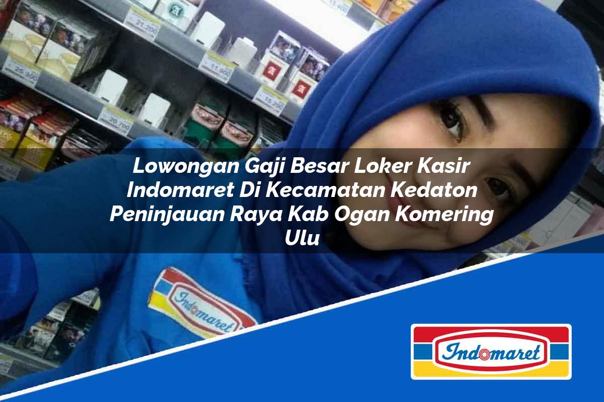 Lowongan Gaji Besar Loker Kasir Indomaret di Kecamatan Kedaton Peninjauan Raya, Kab. Ogan Komering Ulu Tahun 2025