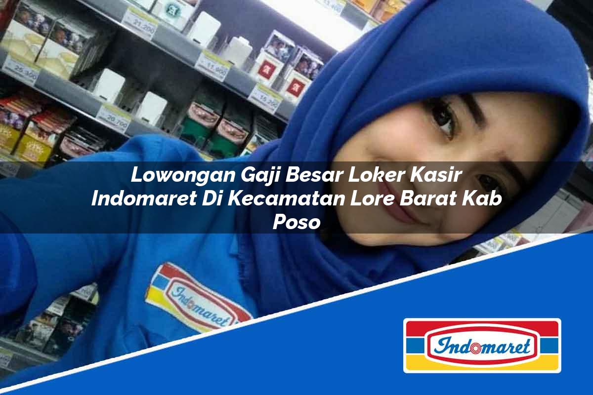 Lowongan Gaji Besar Loker Kasir Indomaret di Kecamatan Lore Barat, Kab. Poso Tahun 2025