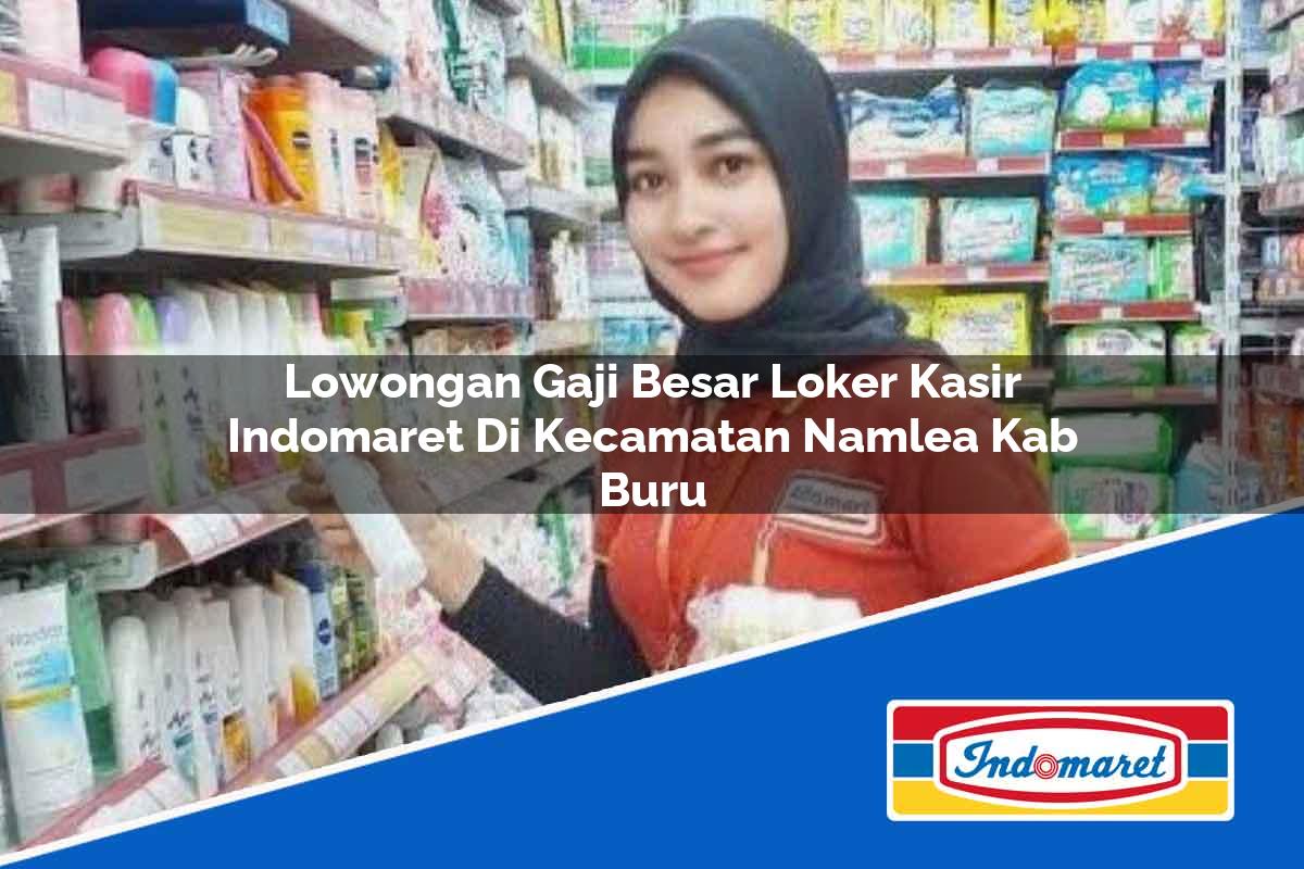 Lowongan Gaji Besar Loker Kasir Indomaret di Kecamatan Namlea, Kab. Buru Tahun 2025