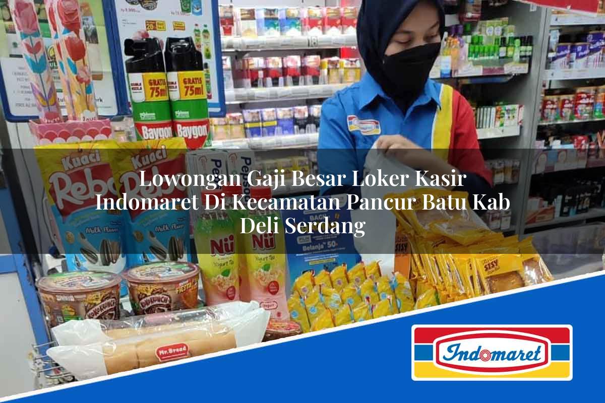 Lowongan Gaji Besar Loker Kasir Indomaret di Kecamatan Pancur Batu, Kab. Deli Serdang Tahun 2025
