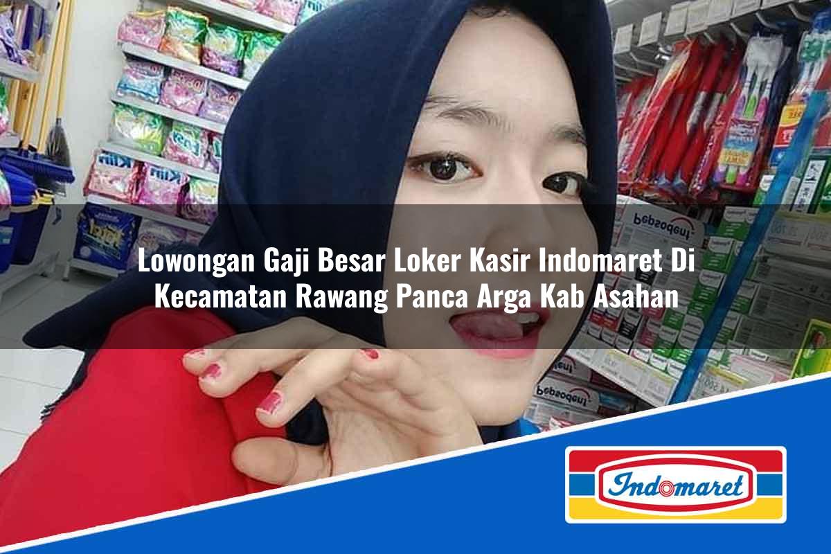 Lowongan Gaji Besar Loker Kasir Indomaret di Kecamatan Rawang Panca Arga, Kab. Asahan Tahun 2025