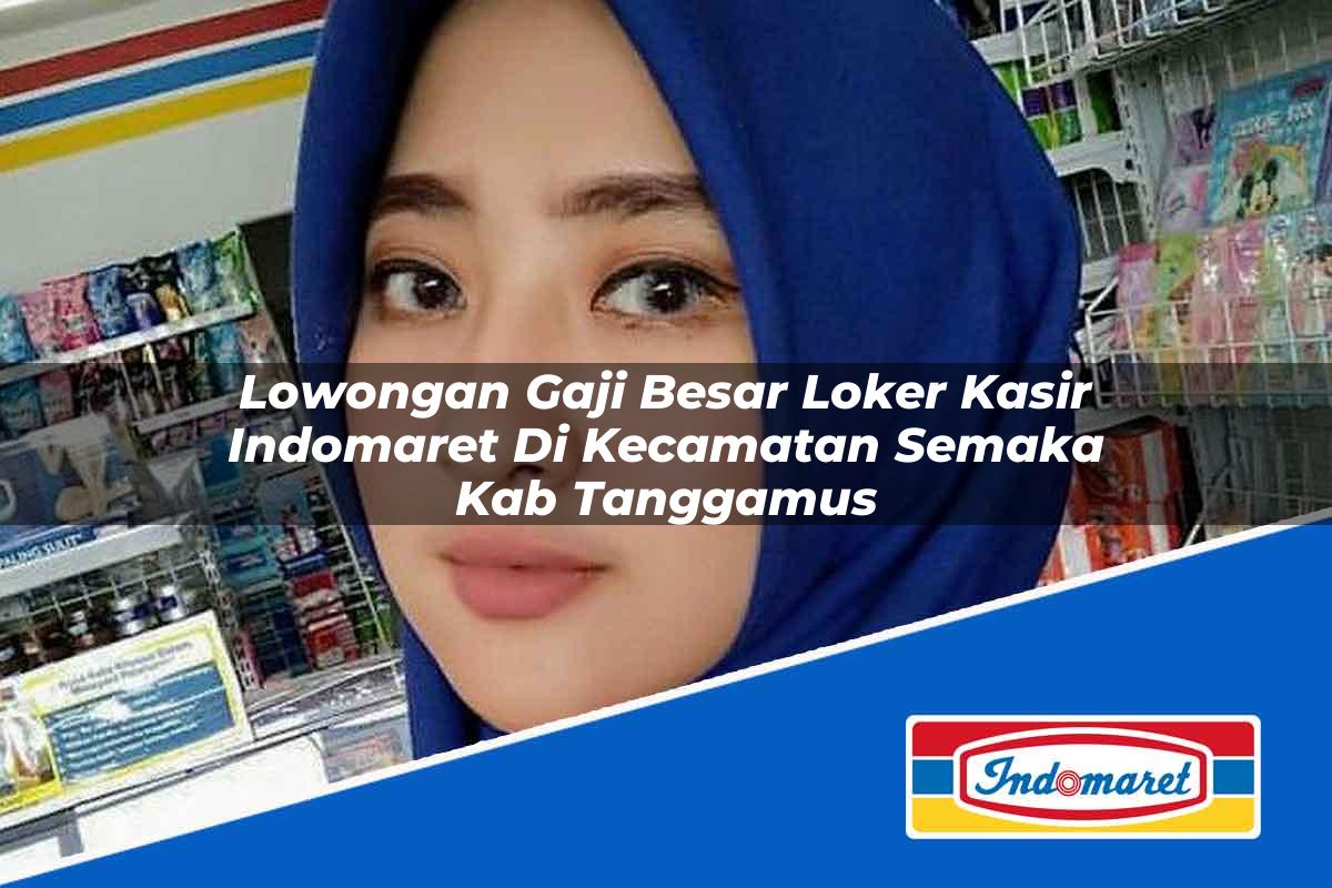 Lowongan Gaji Besar Loker Kasir Indomaret di Kecamatan Semaka, Kab. Tanggamus Tahun 2025
