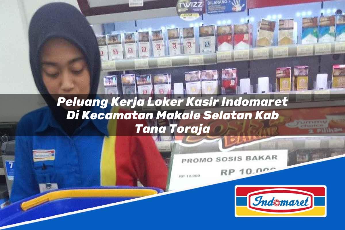 Peluang Kerja Loker Kasir Indomaret di Kecamatan Makale Selatan, Kab. Tana Toraja Tahun 2025