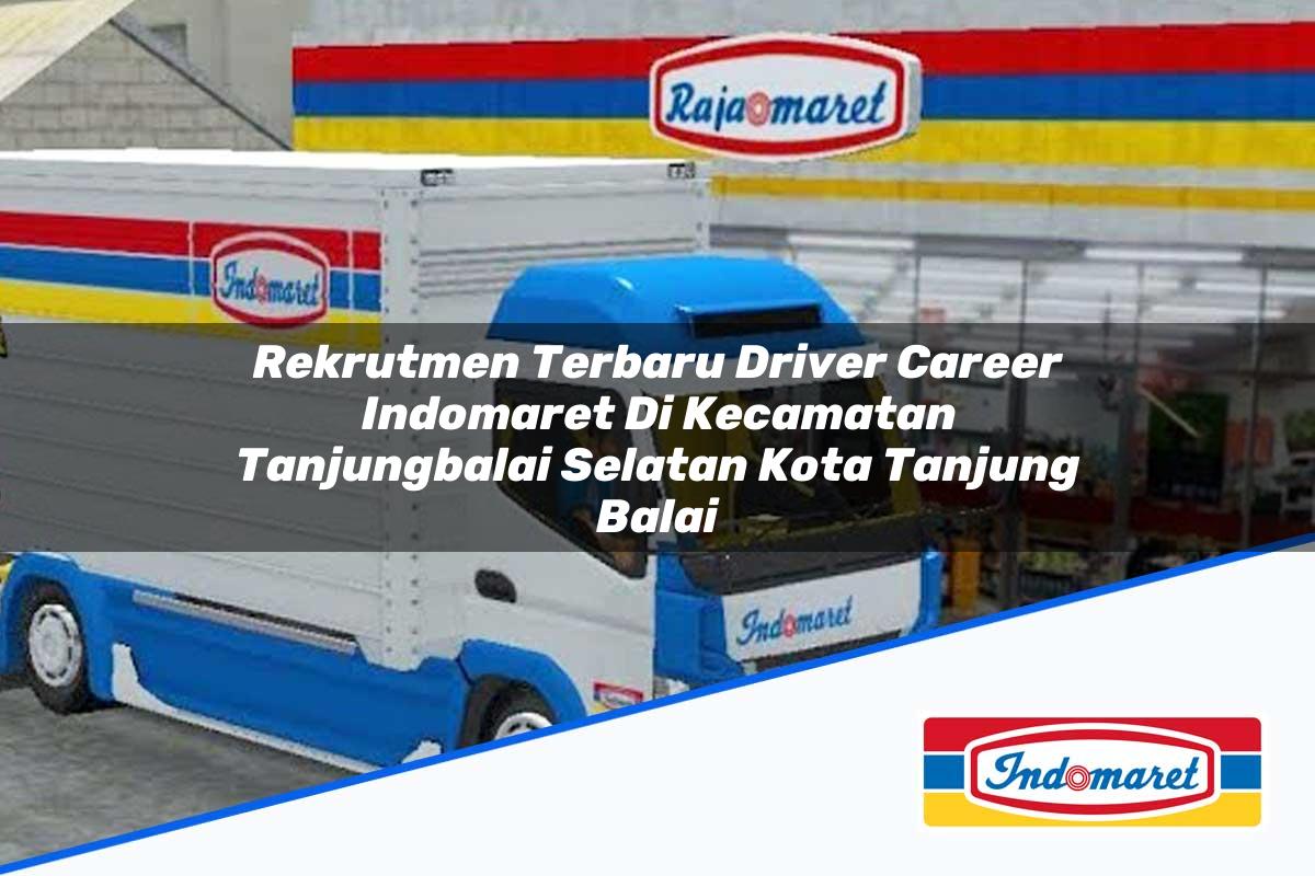 Rekrutmen Terbaru Driver Career Indomaret di Kecamatan Tanjungbalai Selatan, Kota Tanjung Balai Tahun 2025