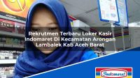 Rekrutmen Terbaru Loker Kasir Indomaret Di Kecamatan Arongan Lambalek Kab Aceh Barat 1753162110 | Rekrutmen Terbaru Loker Kasir Indomaret Di Kecamatan Arongan Lambalek, Kab. Aceh Barat Tahun 2025
