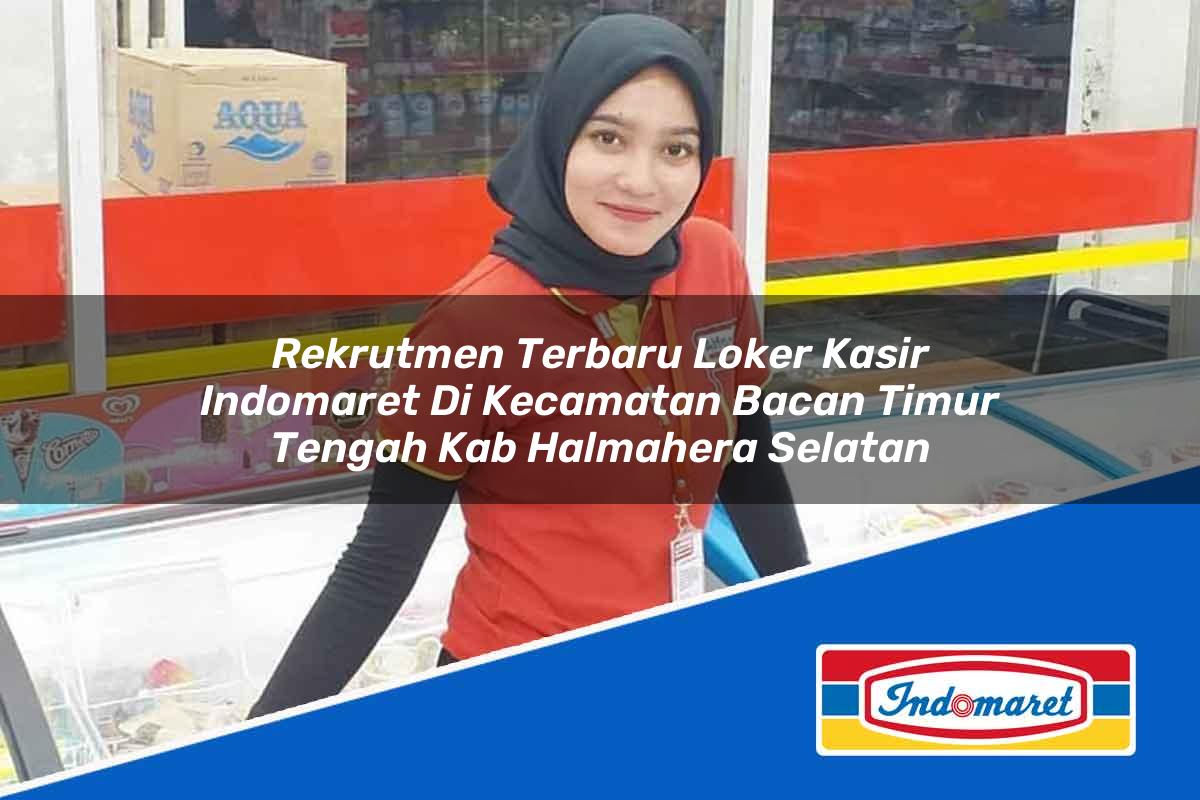 Rekrutmen Terbaru Loker Kasir Indomaret di Kecamatan Bacan Timur Tengah, Kab. Halmahera Selatan Tahun 2025