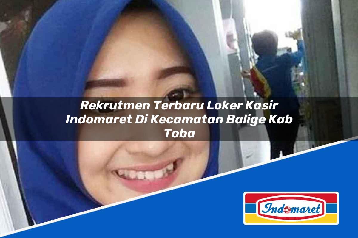 Rekrutmen Terbaru Loker Kasir Indomaret Di Kecamatan Balige Kab Toba 1753845402 | Rekrutmen Terbaru Loker Kasir Indomaret Di Kecamatan Balige, Kab. Toba Tahun 2025
