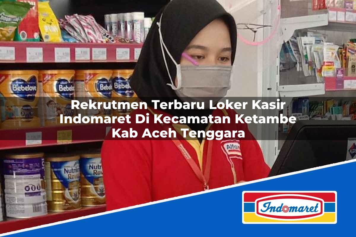 Rekrutmen Terbaru Loker Kasir Indomaret di Kecamatan Ketambe, Kab. Aceh Tenggara Tahun 2025