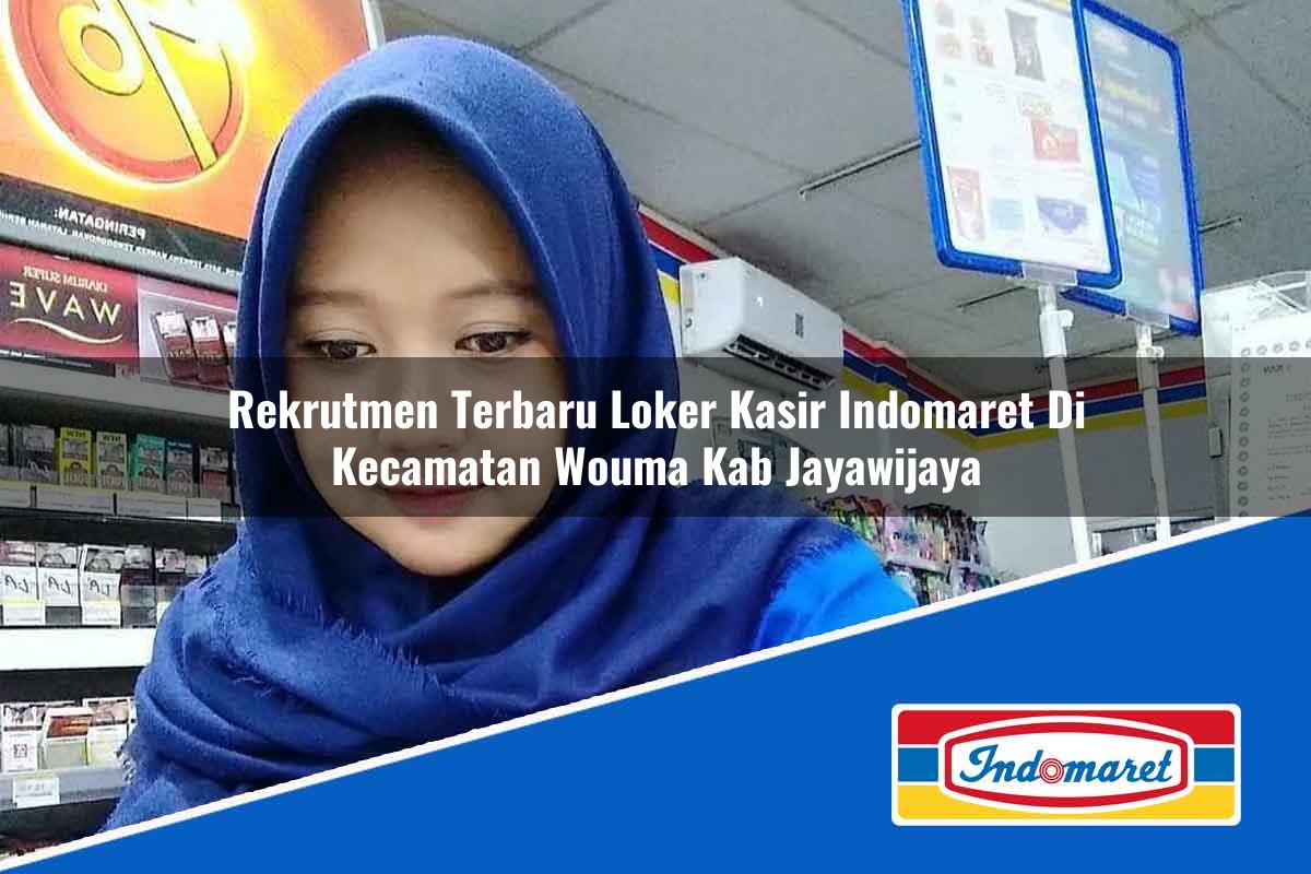 Rekrutmen Terbaru Loker Kasir Indomaret di Kecamatan Wouma, Kab. Jayawijaya Tahun 2025